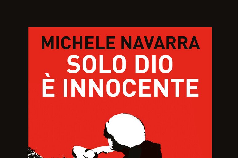 MICHELE NAVARRA, SOLO DIO E ' INNOCENTE - RIPRODUZIONE RISERVATA