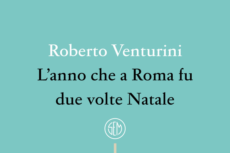 Roberto Venturini,  'L 'anno che a Roma fu due volte Natale ' - RIPRODUZIONE RISERVATA